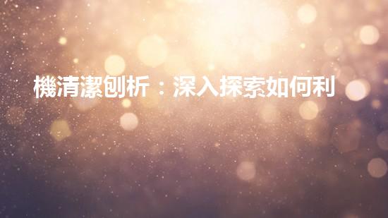 機清潔刨析：深入探索如何利用人工智能提升搜索引擎優(yōu)化效果！